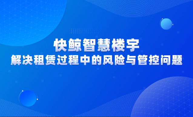 皇冠信用盘出租_快鲸智慧楼宇皇冠信用盘出租,助力商办楼宇高效解决租赁过程中的风险与管控的问题