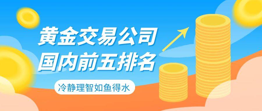 皇冠信用网正版开户_国内前五黄金交易公司最新排名(口碑榜)