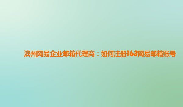 如何注册皇冠足球代理_滨州网易企业邮箱代理商:如何注册163网易邮箱账号